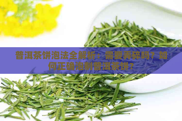 普洱茶饼泡法全解析：需要弄碎吗？如何正确泡制普洱茶饼？