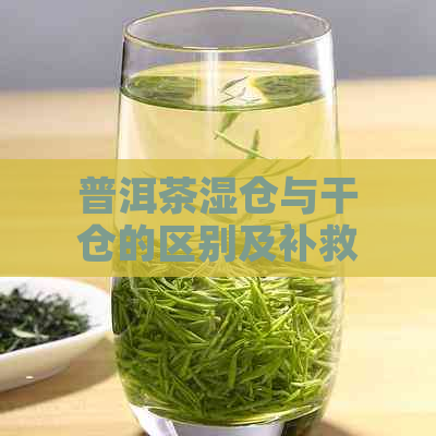 普洱茶湿仓与干仓的区别及补救方法：湿仓普洱茶是否有害？