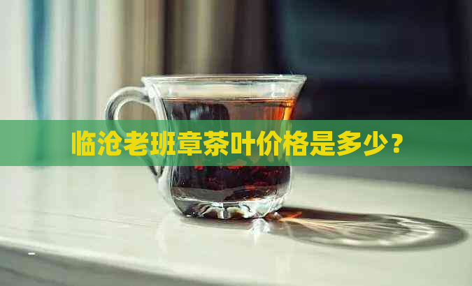 临沧老班章茶叶价格是多少？