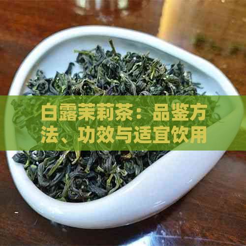 白露茉莉茶：品鉴方法、功效与适宜饮用人群，一篇全面了解的文章