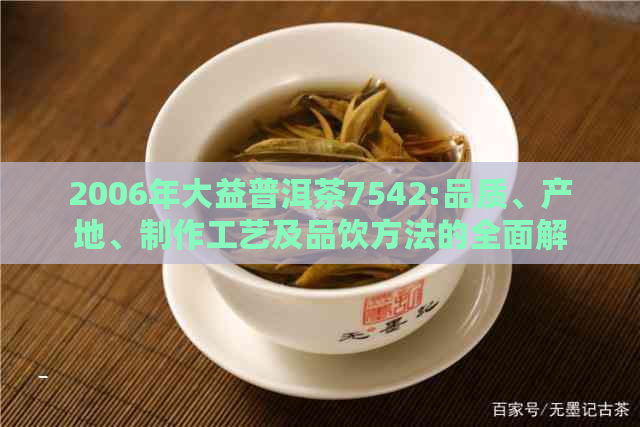 2006年大益普洱茶7542:品质、产地、制作工艺及品饮方法的全面解析