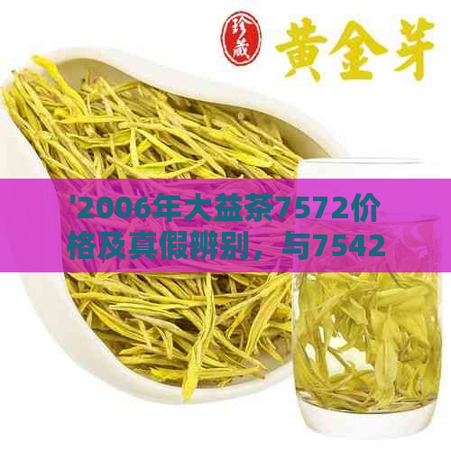 '2006年大益茶7572价格及真假辨别，与7542的区别'