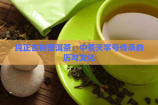 纯正古树普洱茶：中茶天字号传承的历与文化