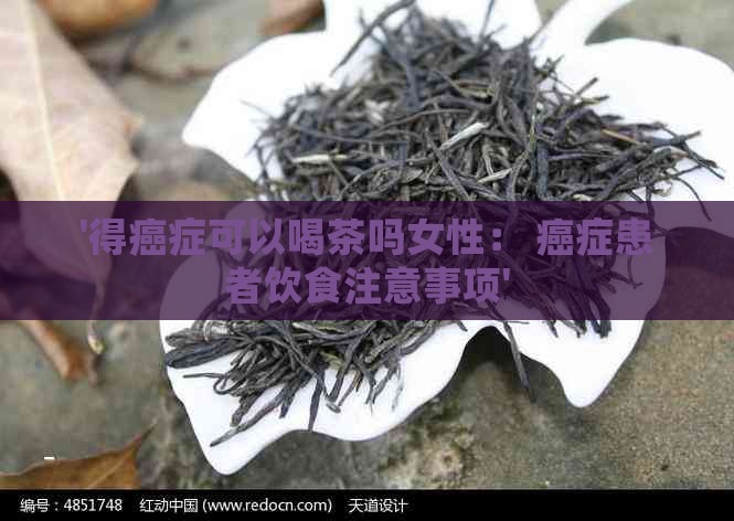 '得癌症可以喝茶吗女性： 癌症患者饮食注意事项'