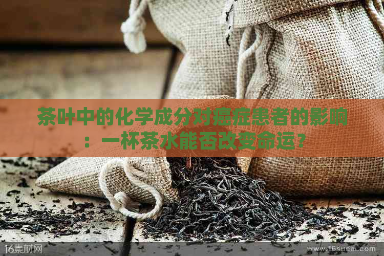 茶叶中的化学成分对癌症患者的影响：一杯茶水能否改变命运？