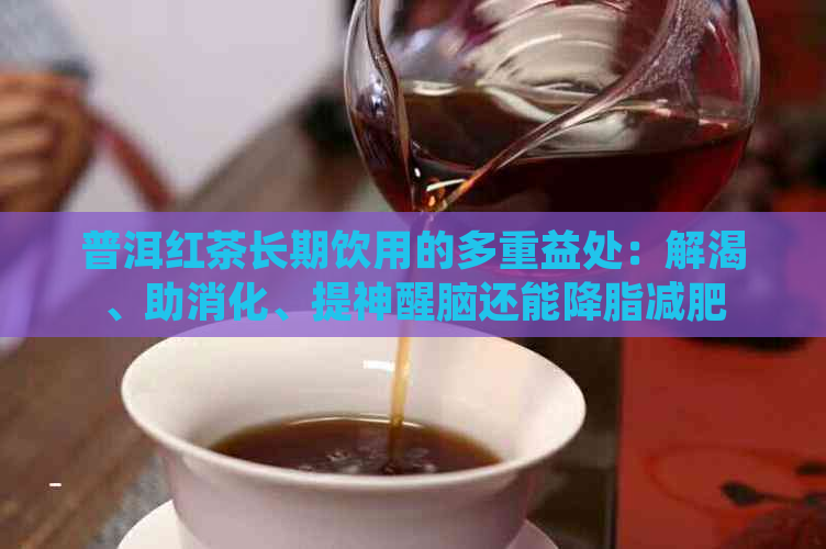 普洱红茶长期饮用的多重益处：解渴、助消化、提神醒脑还能降脂减肥