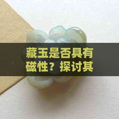 藏玉是否具有磁性？探讨其科学依据与影响因素