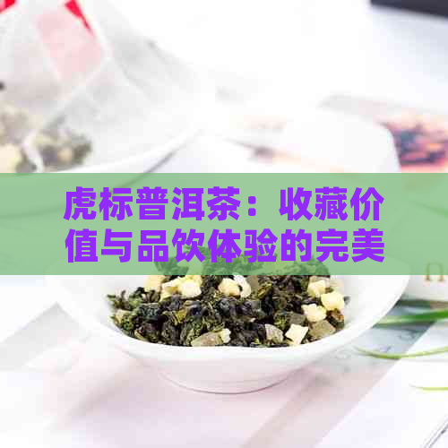 虎标普洱茶：收藏价值与品饮体验的完美融合