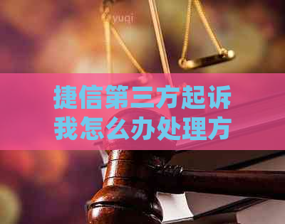 捷信第三方起诉我怎么办处理方法