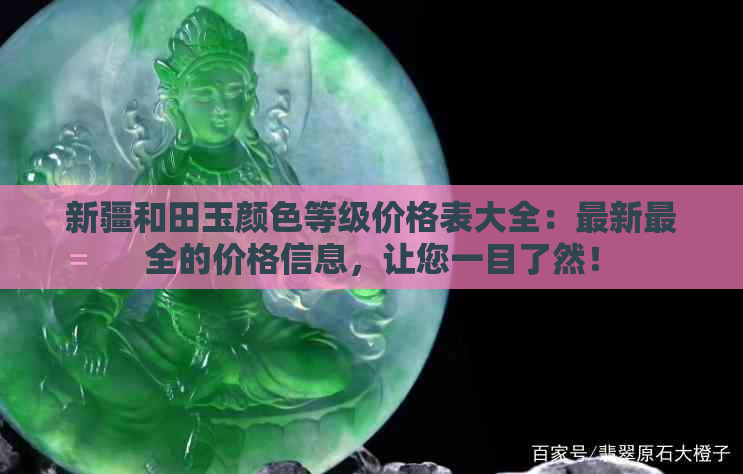 新疆和田玉颜色等级价格表大全：最新最全的价格信息，让您一目了然！