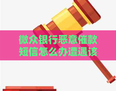 微众银行恶意催款短信怎么办遭遇该如何处理