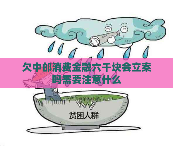 欠中邮消费金融六千块会立案吗需要注意什么