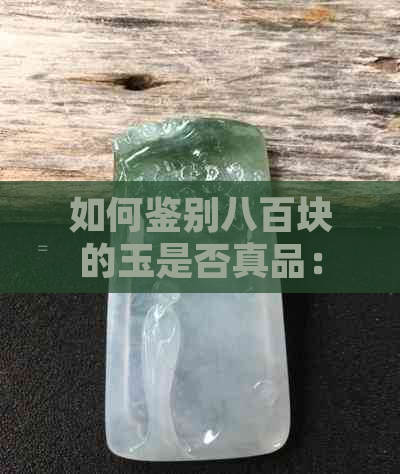 如何鉴别八百块的玉是否真品：实用指南与技巧分享