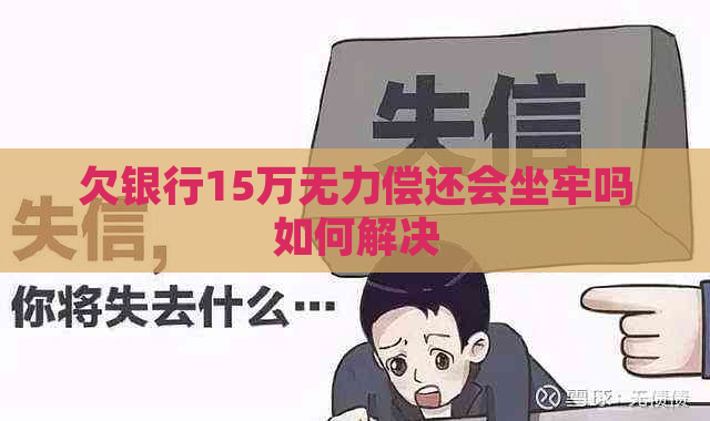 欠银行15万无力偿还会坐牢吗如何解决