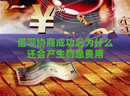 借呗协商成功后为什么还会产生罚息费用