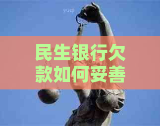 民生银行欠款如何妥善协商解决