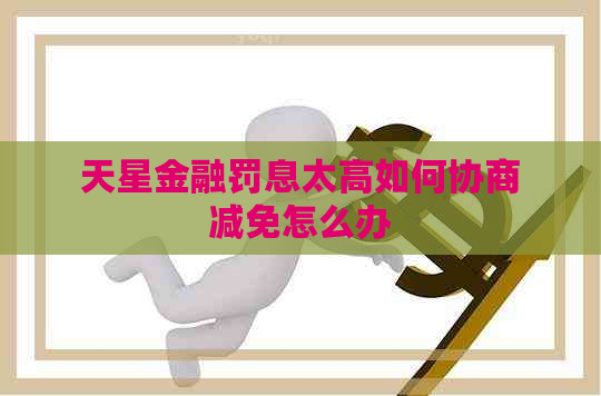 天星金融罚息太高如何协商减免怎么办