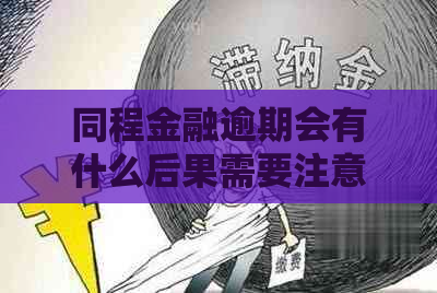 同程金融逾期会有什么后果需要注意