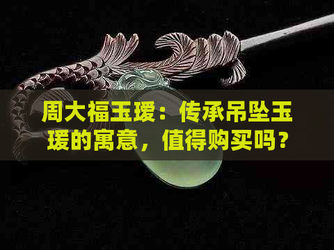 周大福玉瑷：传承吊坠玉瑗的寓意，值得购买吗？