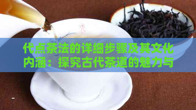 代点茶法的详细步骤及其文化内涵：探究古代茶道的魅力与技巧