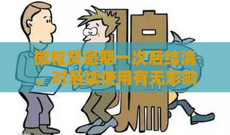 微粒贷逾期一次后结清，对后续使用有无影响？还能否继续使用？