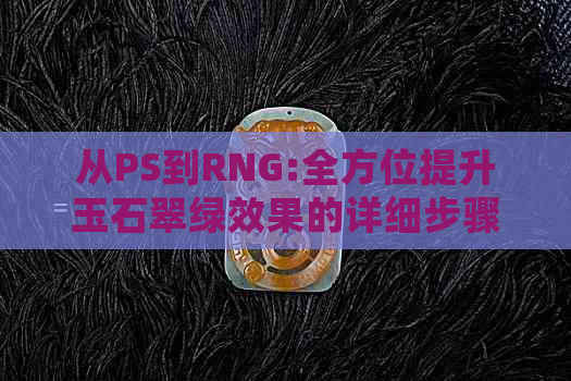 从PS到RNG:全方位提升玉石翠绿效果的详细步骤与技巧