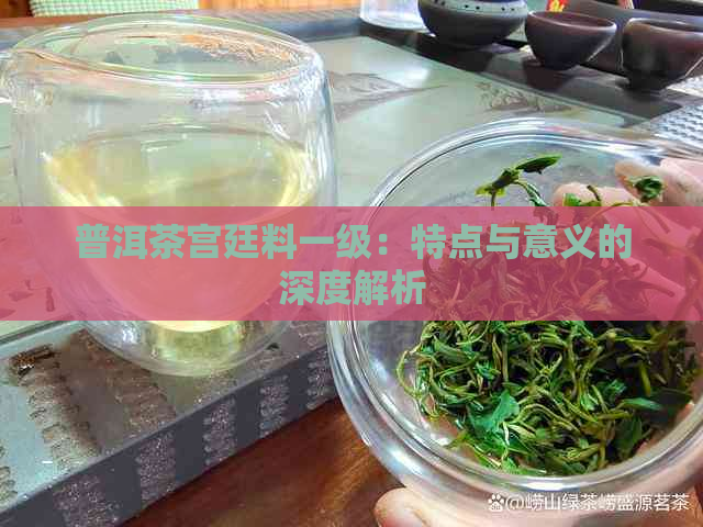 普洱茶宫廷料一级：特点与意义的深度解析