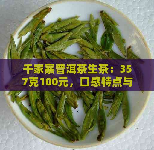 千家寨普洱茶生茶：357克100元，口感特点与评价