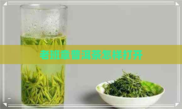 老班章普洱茶怎样打开