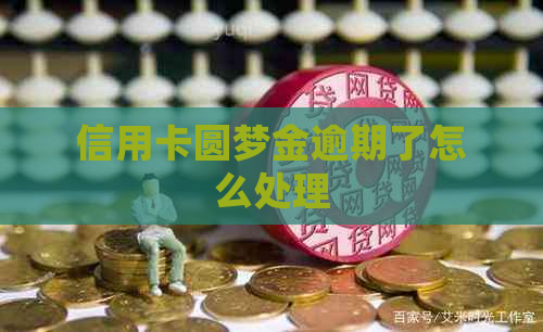 信用卡圆梦金逾期了怎么处理