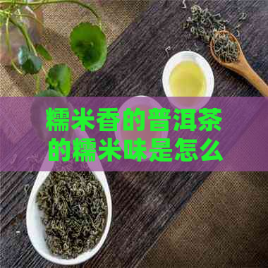 糯米香的普洱茶的糯米味是怎么弄的-糯米香的普洱茶的糯米味是怎么弄的呢