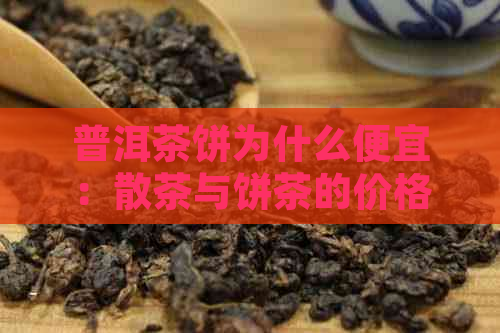 普洱茶饼为什么便宜：散茶与饼茶的价格差异及375克的普遍性