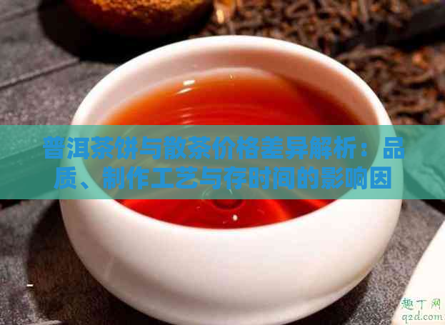 普洱茶饼与散茶价格差异解析：品质、制作工艺与存时间的影响因素