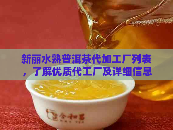 新丽水熟普洱茶代加工厂列表，了解优质代工厂及详细信息