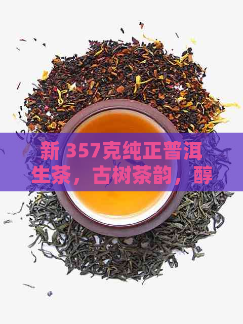 新 357克纯正普洱生茶，古树茶韵，醇厚口感，收藏与品鉴的完美选择