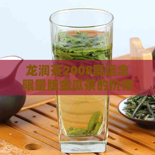 龙润茶2008奥运念限量版金瓜茶的价格及相关信息