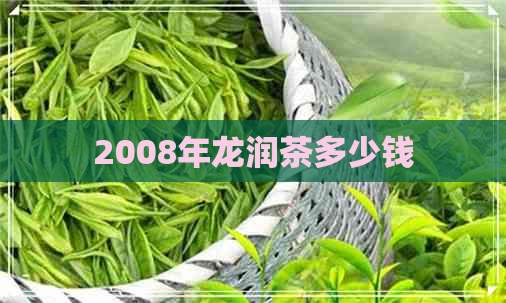 2008年龙润茶多少钱