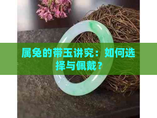 属兔的带玉讲究：如何选择与佩戴？