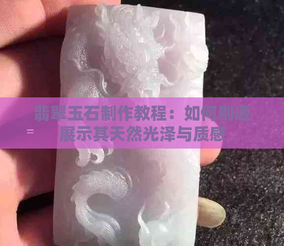 翡翠玉石制作教程：如何剔透展示其天然光泽与质感