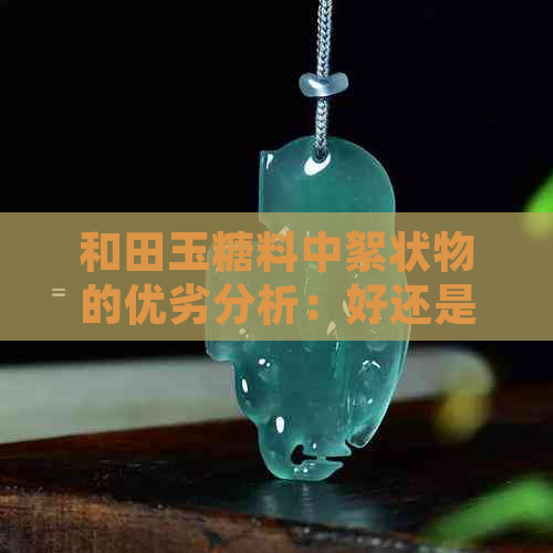 和田玉糖料中絮状物的优劣分析：好还是不好？