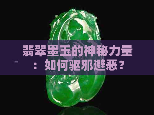 翡翠墨玉的神秘力量：如何驱邪避恶？