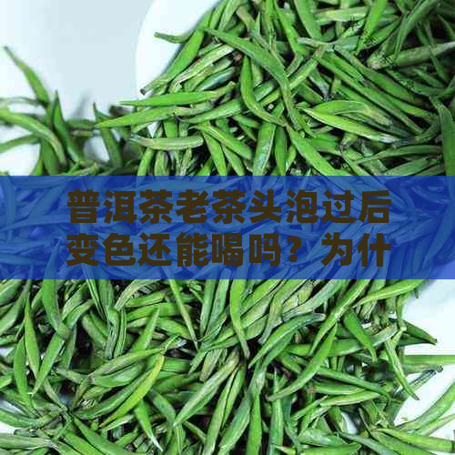 普洱茶老茶头泡过后变色还能喝吗？为什么？