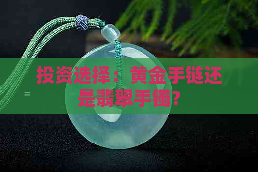 投资选择：黄金手链还是翡翠手镯？