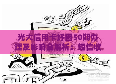 光大信用卡纾困50期办理及影响全解析：短信收发、面签与随时还款