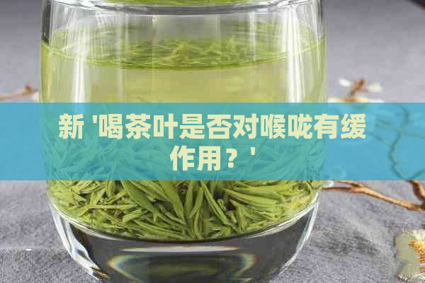 新 '喝茶叶是否对喉咙有缓作用？'