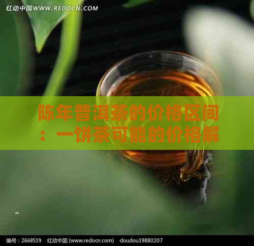 陈年普洱茶的价格区间：一饼茶可能的价格解析与影响因素