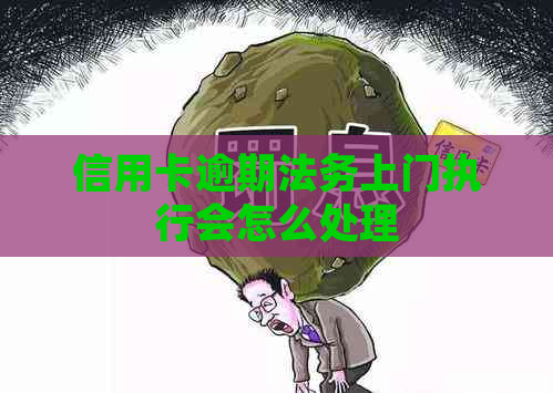 信用卡逾期法务上门执行会怎么处理