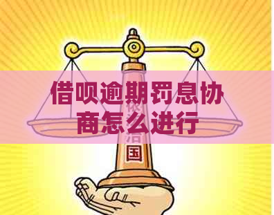 借呗逾期罚息协商怎么进行