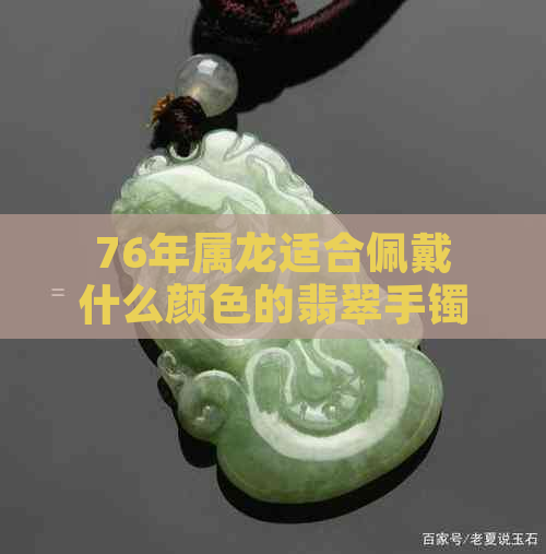 76年属龙适合佩戴什么颜色的翡翠手镯：颜色选择建议