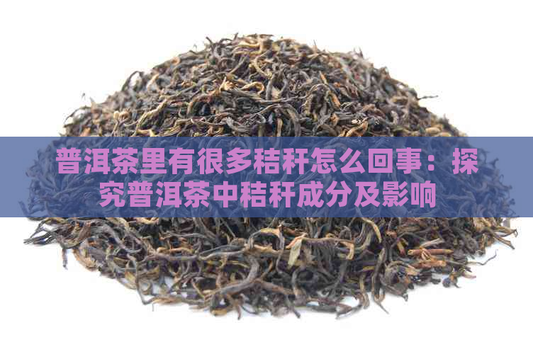 普洱茶里有很多秸秆怎么回事：探究普洱茶中秸秆成分及影响